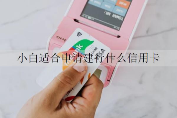 小白适合申请建行什么信用卡？需要什么条件？