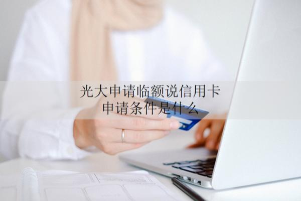 光大申请临额说信用卡申请条件是什么？申请提额有哪些方式？