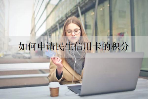 如何申请民生信用卡的积分？积分有什么用？