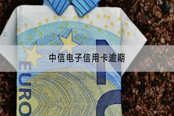 中信电子信用卡逾期会影响信用吗？逾期的罚息是多少？