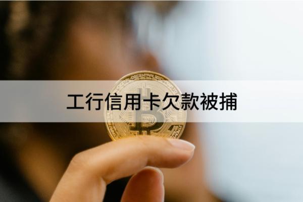 工行信用卡欠款被捕是真的吗？还有什么影响？