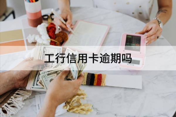 工行信用卡逾期可以吗？逾期怎么办？