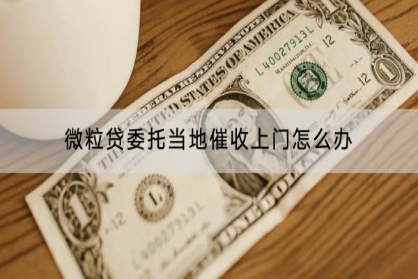 微粒贷委托当地催收上门怎么办？逾期会有什么恶劣影响？