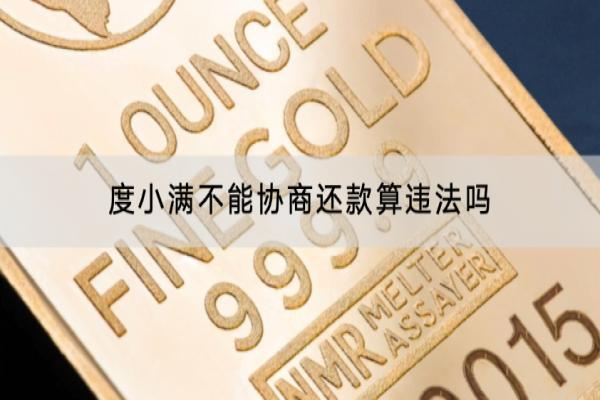 度小满不能协商还款算违法吗？协商不成功怎么办？