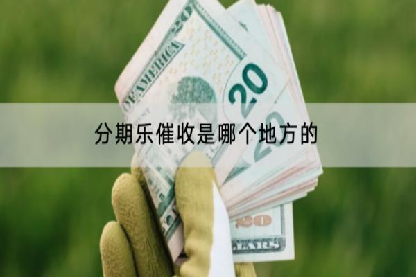 分期乐催收是哪个地方的