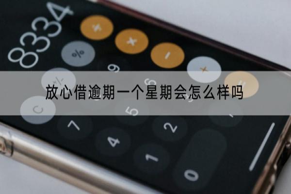 放心借逾期一个星期会怎么样吗？逾期多久会被起诉？