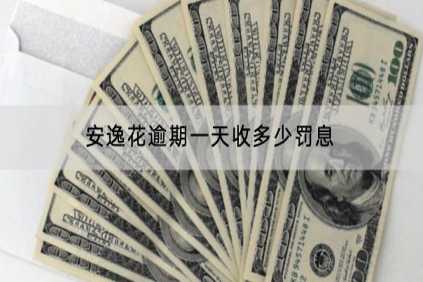 安逸花逾期一天收多少罚息？逾期有哪些影响？