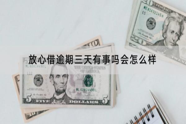 放心借逾期三天有事吗会怎么样？还不上怎么办？