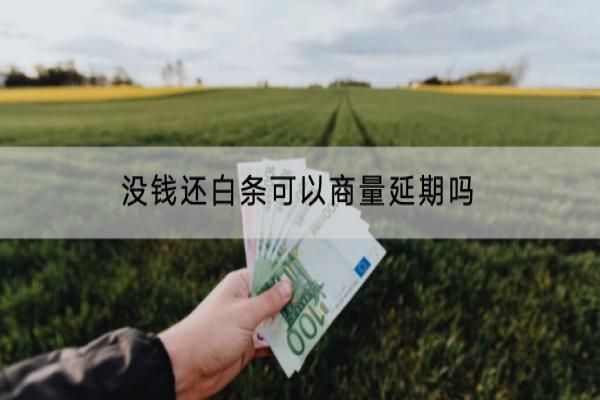 没钱还白条可以商量延期吗？逾期了会有什么影响？