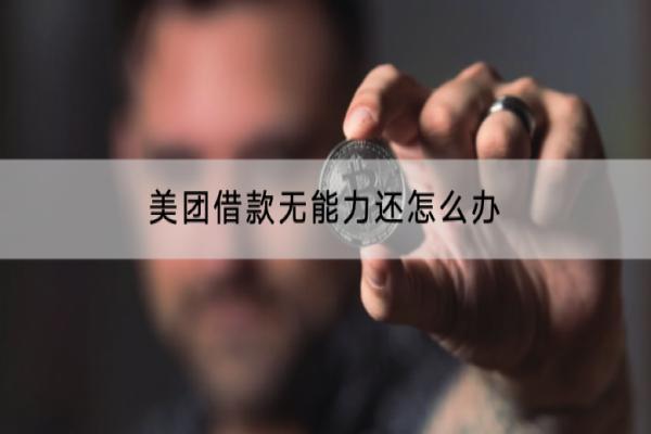 美团借款无能力还怎么办？无能力还如何协商？
