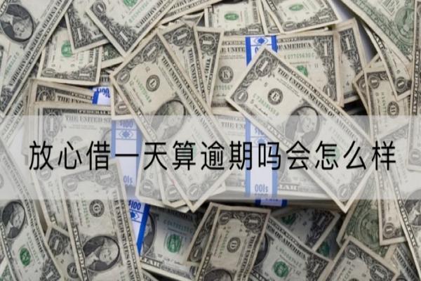 放心借一天算逾期吗会怎么样？逾期会坐牢吗？