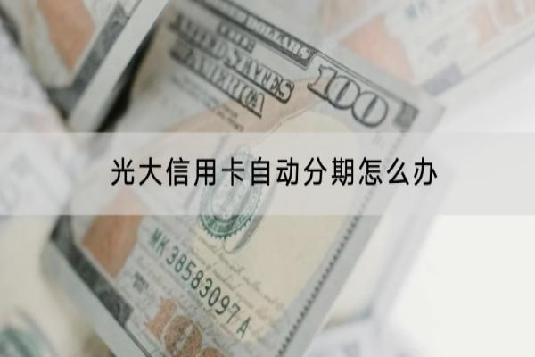光大信用卡自动分期怎么办？分期好不好？