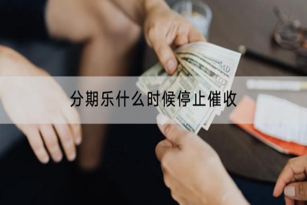 分期乐什么时候停止催收？会不会上门催收？