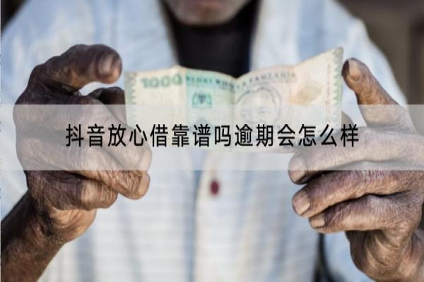 抖音放心借靠谱吗？逾期会怎么样？