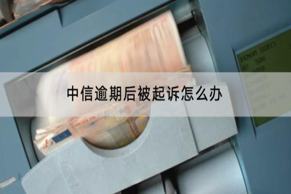 中信逾期后被起诉怎么办？被起诉有什么后果？