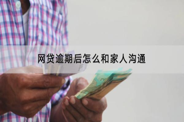 网贷逾期后怎么和家人沟通？逾期有什么后果？