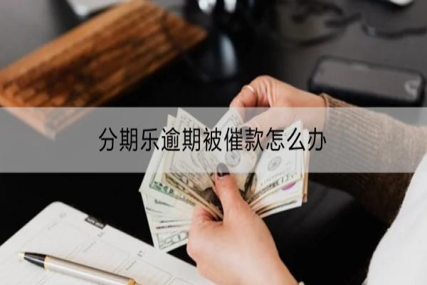 分期乐逾期被催款怎么办？对信用有什么影响？