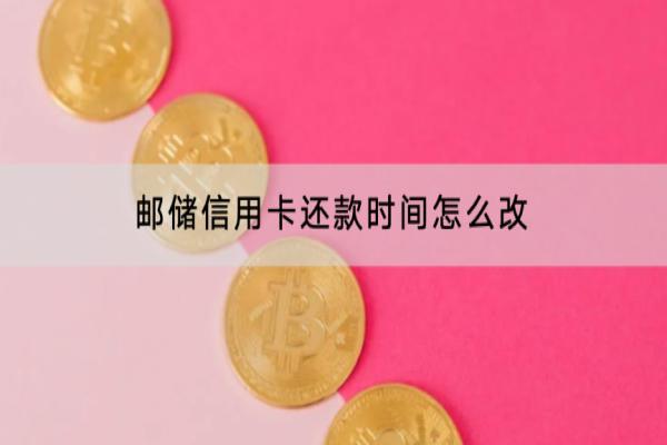 邮储信用卡还款时间怎么改？还不上怎么办？