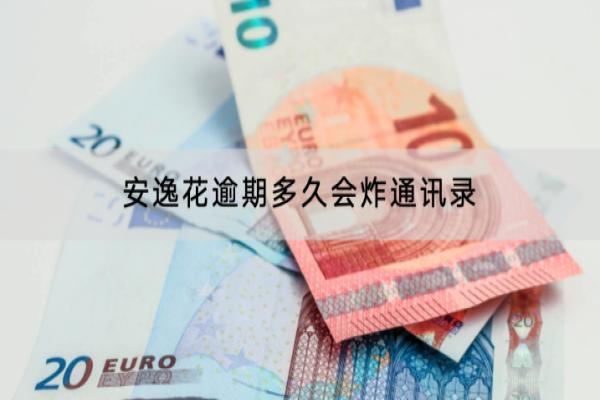 安逸花逾期多久会炸通讯录？逾期会不会上门？