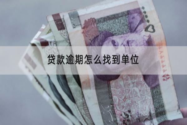 贷款逾期怎么找到单位？逾期了能不能协商？
