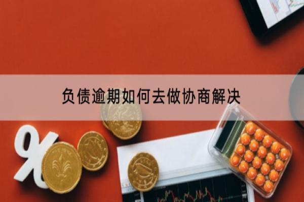 负债逾期如何去做协商解决？不协商会怎么样？