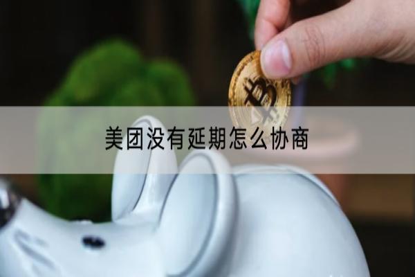 美团没有延期怎么协商？会有什么影响？