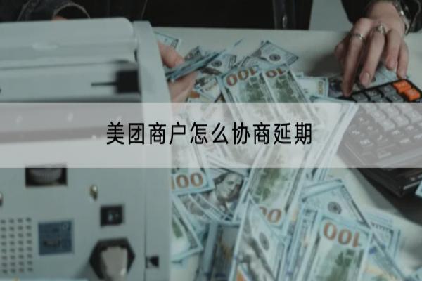 美团商户怎么协商延期？协商延期可以延多久？