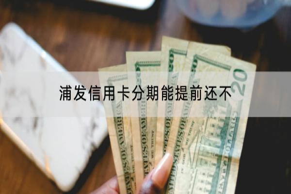浦发信用卡分期能提前还不？分期的手续费是多少？
