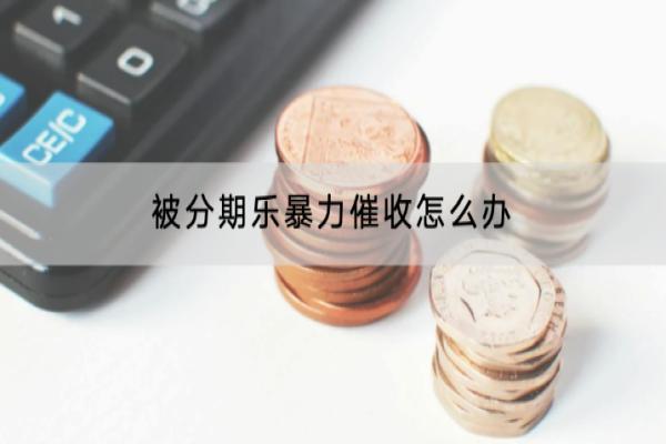 被分期乐暴力催收怎么办？有哪些催收方式？