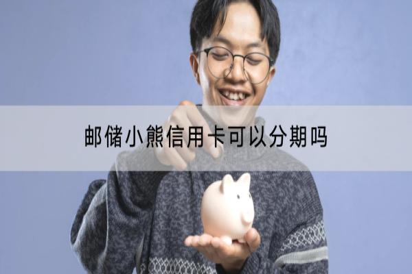邮储小熊信用卡可以分期吗？分期怎么办理？