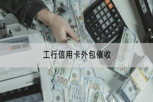 工行信用卡外包催收怎么应对？会催收多久？