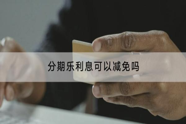 分期乐利息可以减免吗？借款额度高不高？
