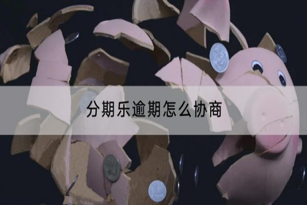 分期乐逾期怎么协商？逾期协商有什么技巧？