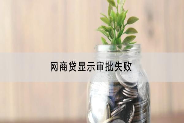 网商贷显示审批失败是怎么回事？审批失败怎么办？