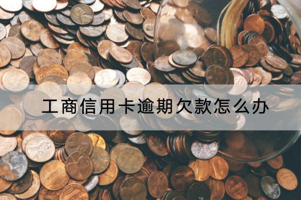 工商信用卡逾期欠款怎么办？会有什么后果？