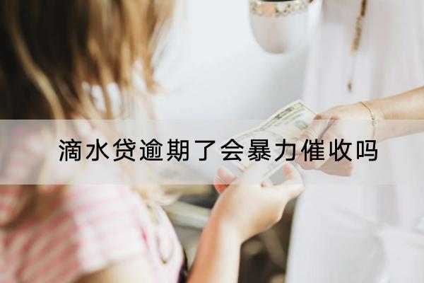 滴水贷逾期了会暴力催收吗