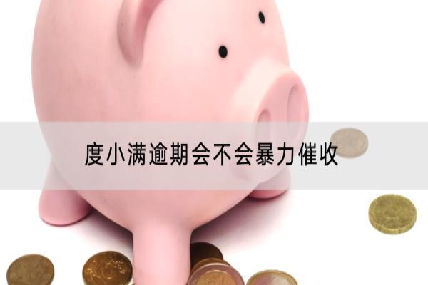 度小满逾期会不会暴力催收？催收会不会上门？