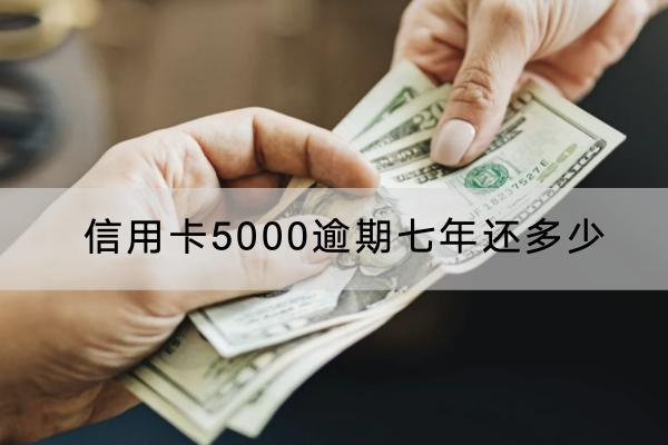 信用卡5000逾期七年还多少？可以协商减免吗？