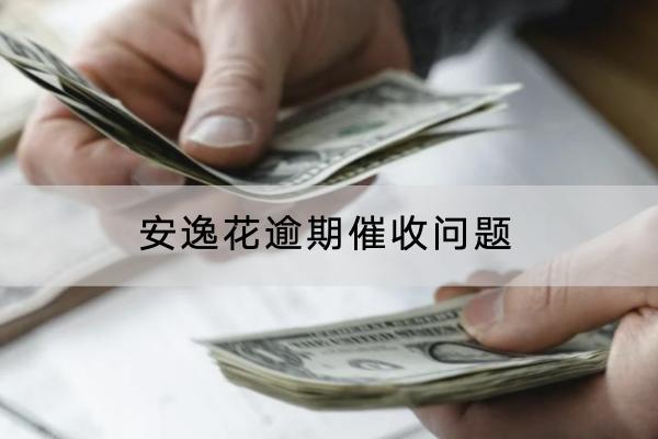 安逸花逾期催收问题怎么应对？会不会上门催收？