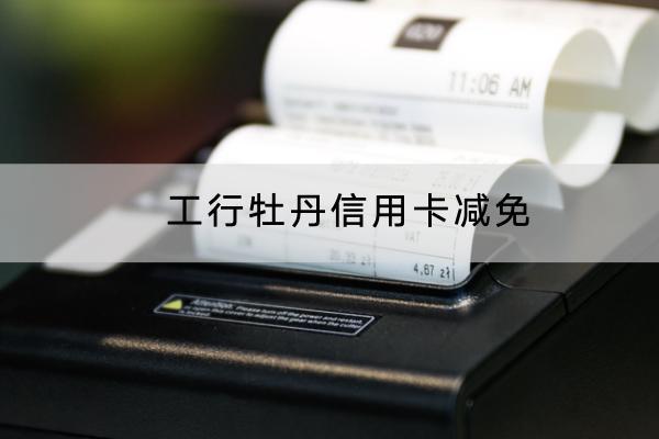 工行牡丹信用卡减免怎么申请？可以分期吗？