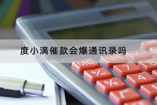 度小满催款会爆通讯录吗？催款会上门催收吗？