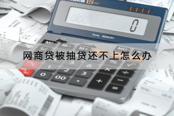 网商贷被抽贷还不上怎么办？还不上有什么影响？