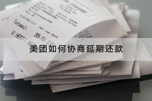 美团如何协商延期还款？有什么技巧？