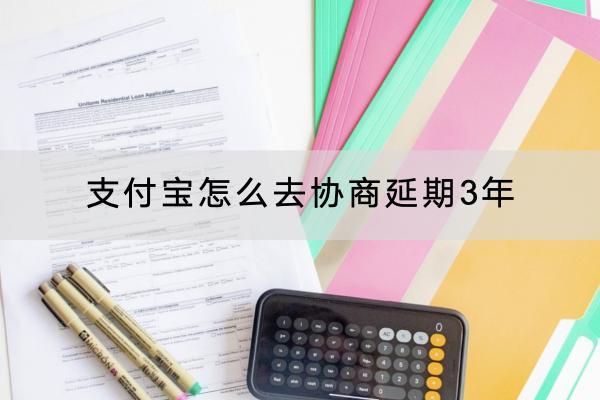 支付宝怎么去协商延期3年？延期要支付利息吗