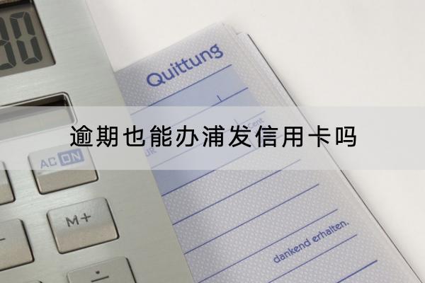 逾期也能办浦发信用卡吗？办理信用卡有什么条件？