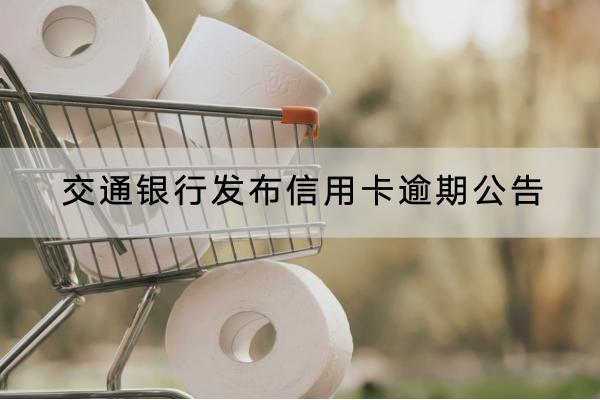 交通银行发布信用卡逾期公告吗？逾期有哪些后果？