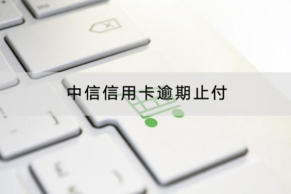 中信信用卡逾期止付