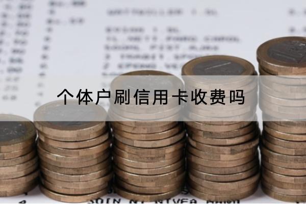个体户刷信用卡收费吗