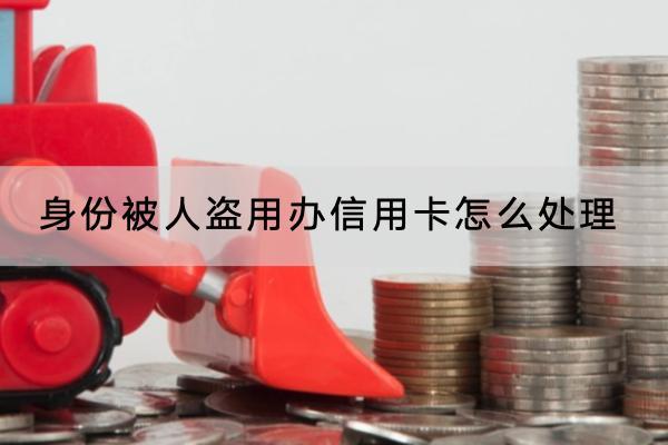 身份被人盗用办信用卡怎么处理？办信用卡需要哪些条件？
