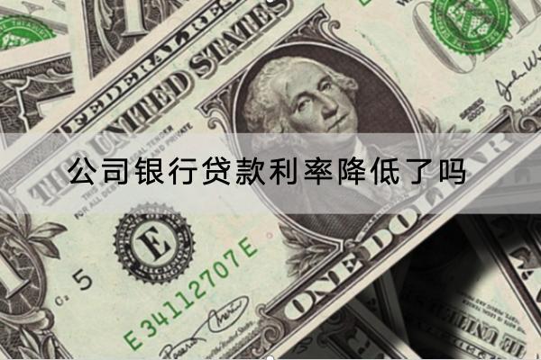 公司银行贷款利率降低了吗